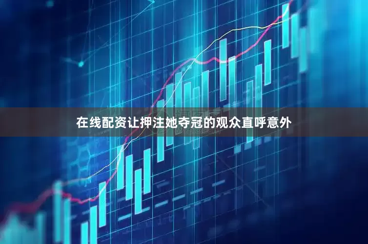 在线配资让押注她夺冠的观众直呼意外