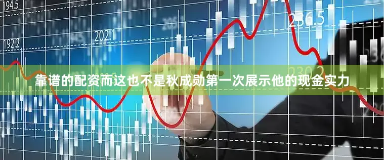 靠谱的配资而这也不是秋成勋第一次展示他的现金实力