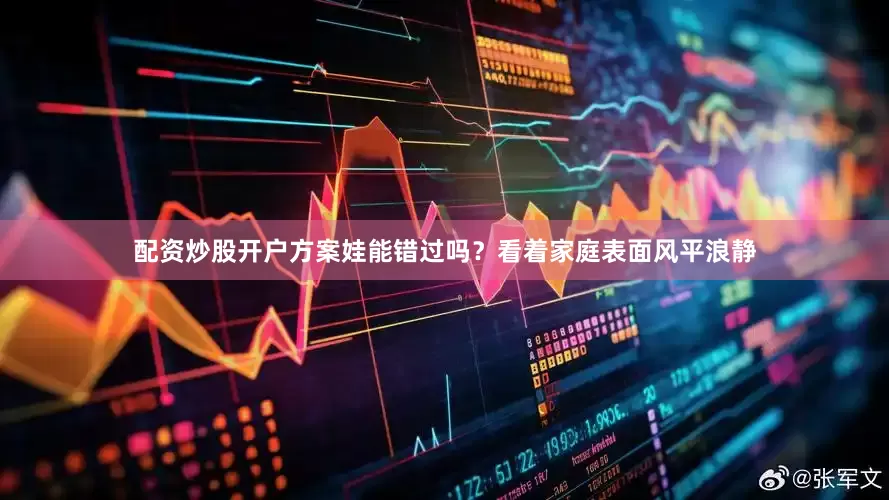 配资炒股开户方案娃能错过吗？看着家庭表面风平浪静