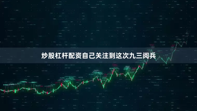炒股杠杆配资自己关注到这次九三阅兵