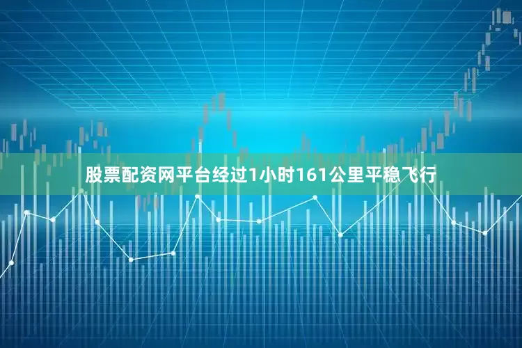 股票配资网平台经过1小时161公里平稳飞行