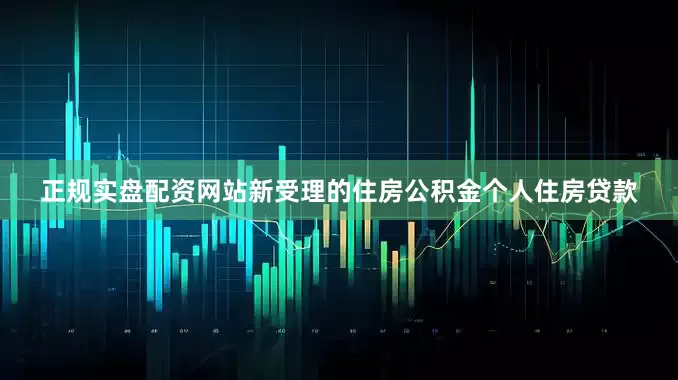 正规实盘配资网站新受理的住房公积金个人住房贷款
