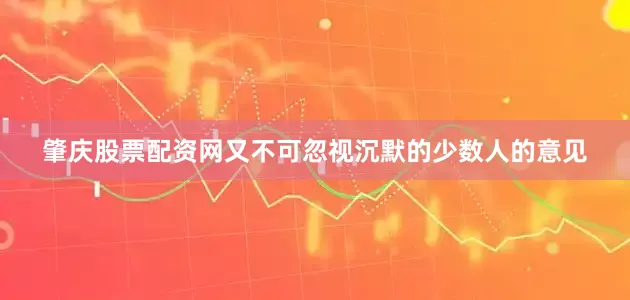 肇庆股票配资网又不可忽视沉默的少数人的意见
