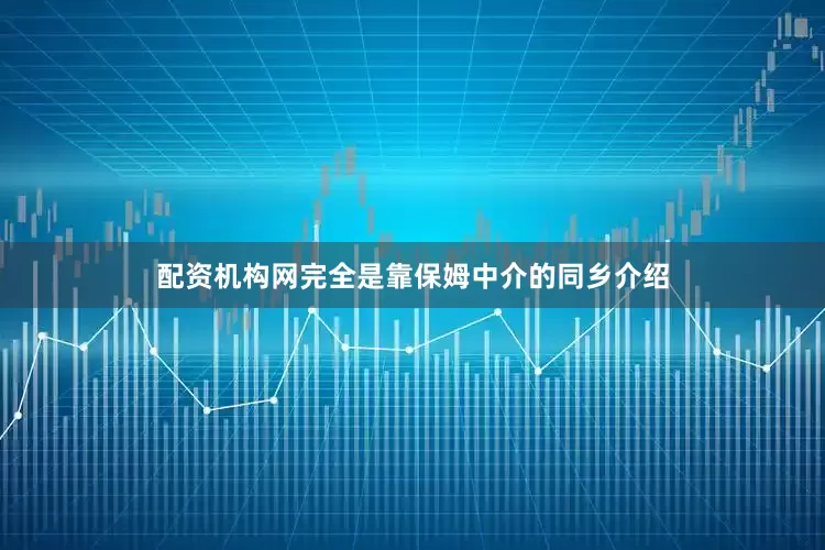 配资机构网完全是靠保姆中介的同乡介绍