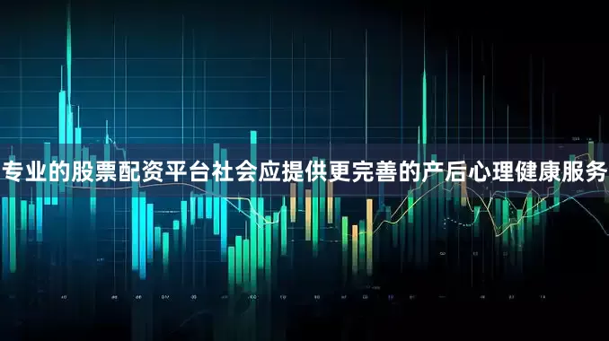 专业的股票配资平台社会应提供更完善的产后心理健康服务