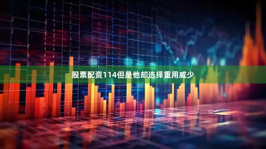 股票配资114但是他却选择重用威少