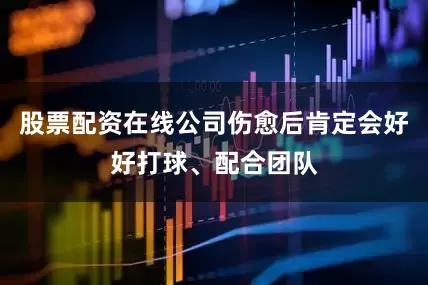 股票配资在线公司伤愈后肯定会好好打球、配合团队