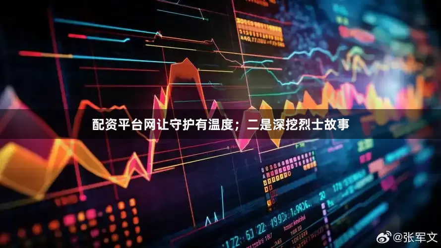 配资平台网让守护有温度；二是深挖烈士故事