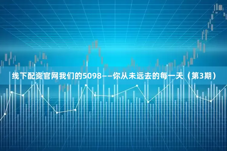 线下配资官网我们的5098——你从未远去的每一天（第3期）
