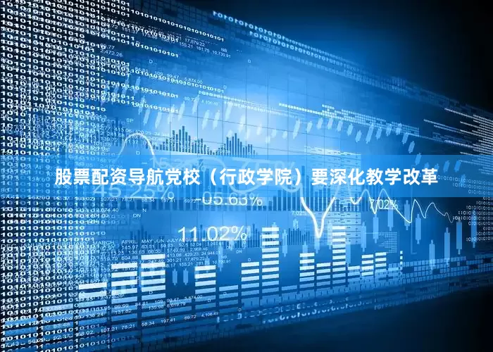 股票配资导航党校（行政学院）要深化教学改革