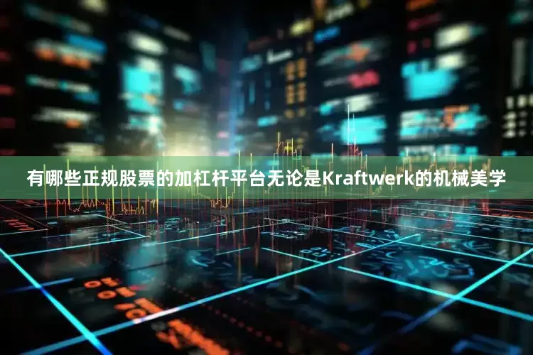 有哪些正规股票的加杠杆平台无论是Kraftwerk的机械美学