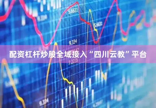 配资杠杆炒股全域接入“四川云教”平台