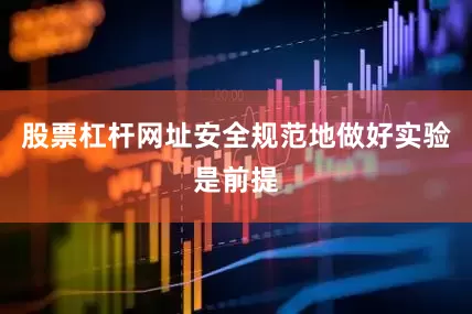 股票杠杆网址安全规范地做好实验是前提