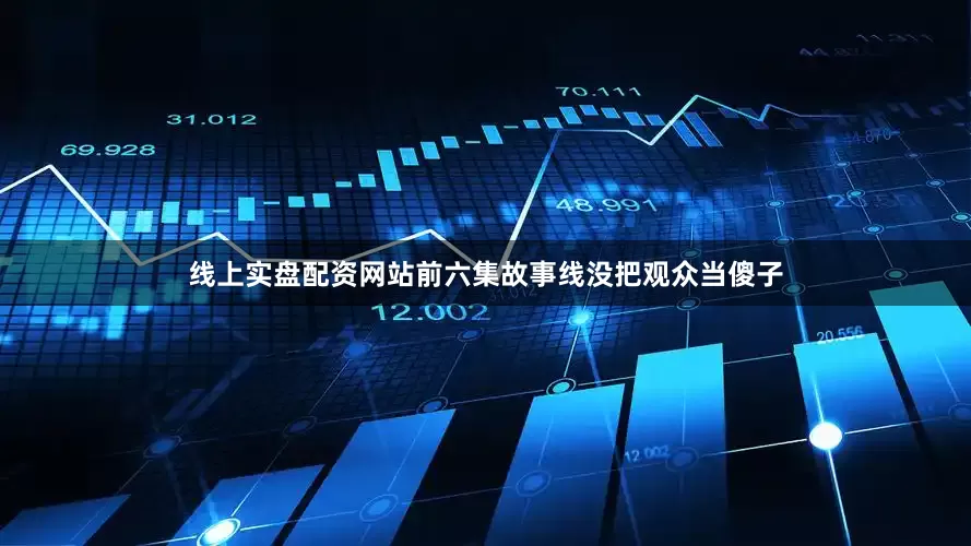 线上实盘配资网站前六集故事线没把观众当傻子