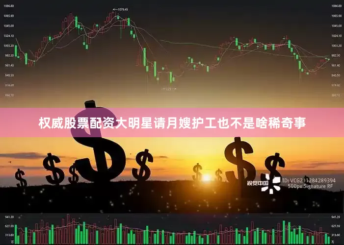 权威股票配资大明星请月嫂护工也不是啥稀奇事