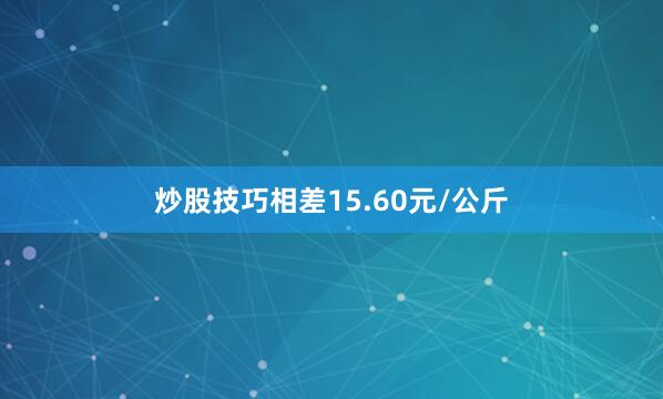 炒股技巧相差15.60元/公斤