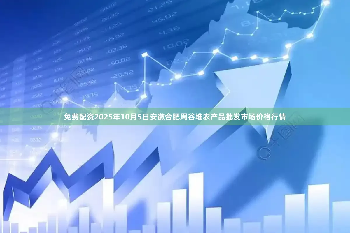 免费配资2025年10月5日安徽合肥周谷堆农产品批发市场价格行情