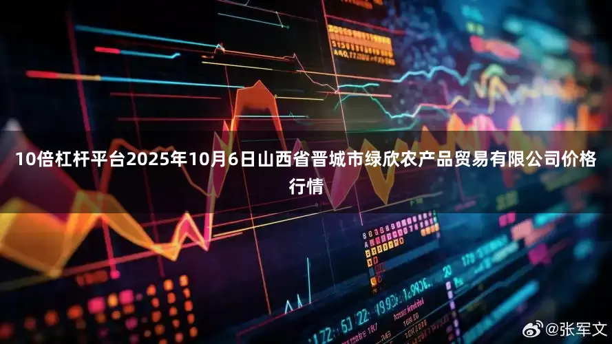 10倍杠杆平台2025年10月6日山西省晋城市绿欣农产品贸易有限公司价格行情