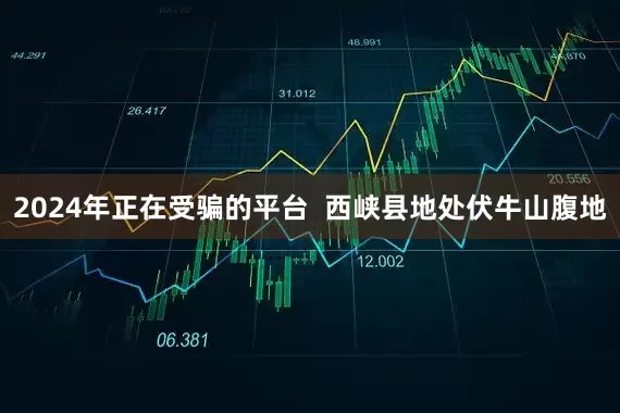 2024年正在受骗的平台  西峡县地处伏牛山腹地