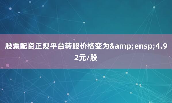 股票配资正规平台转股价格变为&ensp;4.92元/股