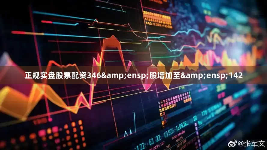 正规实盘股票配资346&ensp;股增加至&ensp;142