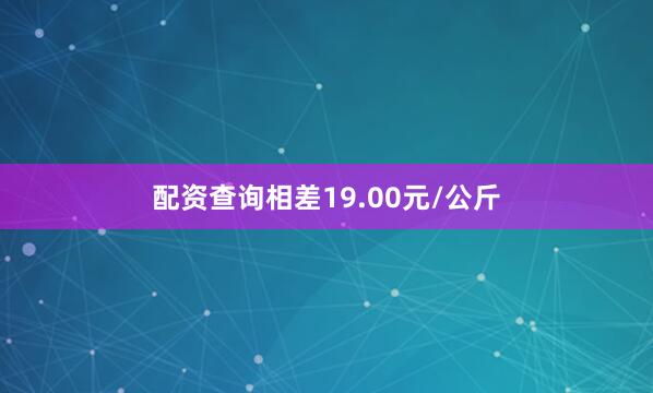 配资查询相差19.00元/公斤