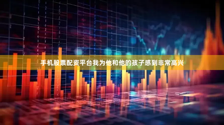 手机股票配资平台我为他和他的孩子感到非常高兴