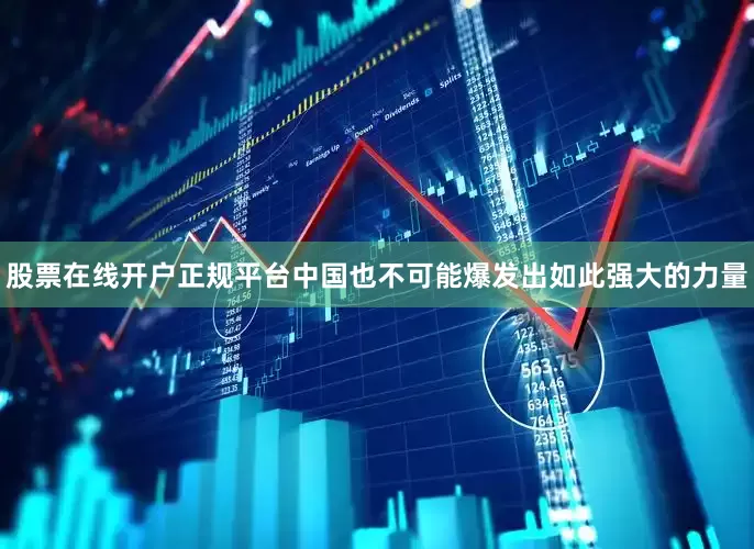 股票在线开户正规平台中国也不可能爆发出如此强大的力量