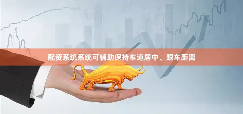 配资系统系统可辅助保持车道居中、跟车距离