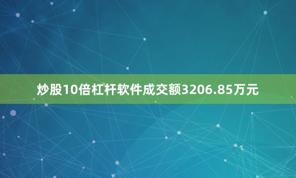炒股10倍杠杆软件成交额3206.85万元