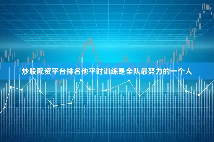 炒股配资平台排名他平时训练是全队最努力的一个人