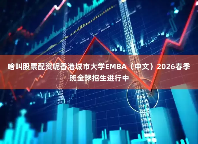 啥叫股票配资呢香港城市大学EMBA（中文）2026春季班全球招生进行中