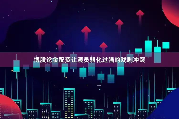博股论金配资让演员弱化过强的戏剧冲突